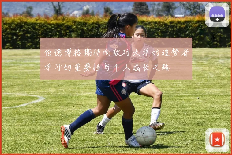 伦德博格期待向敌对大学的追梦者学习的重要性与个人成长之路
