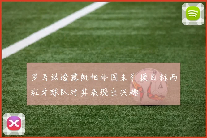 罗马诺透露凯帕非国米引援目标西班牙球队对其表现出兴趣