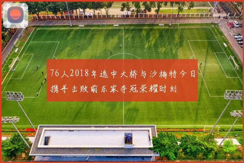 76人2018年选中大桥与沙梅特今日携手击败前东家夺冠荣耀时刻