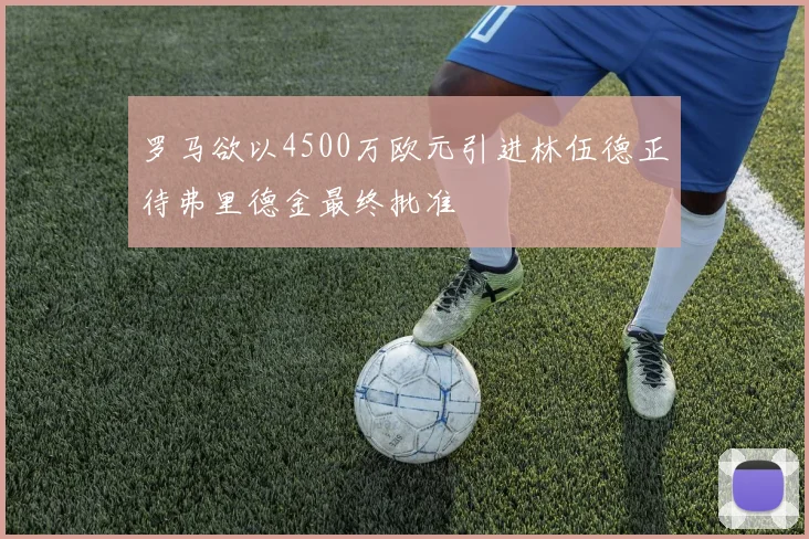 罗马欲以4500万欧元引进林伍德正待弗里德金最终批准
