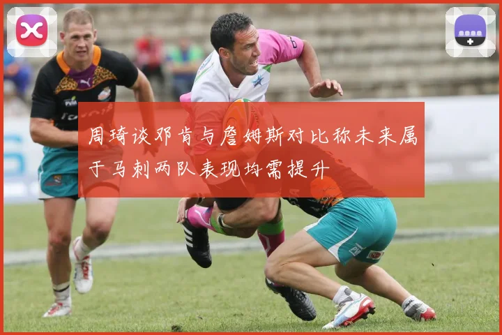 周琦谈邓肯与詹姆斯对比称未来属于马刺两队表现均需提升