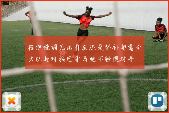格伊强调无论首发还是替补都需全力以赴对抗巴拿马绝不轻视对手