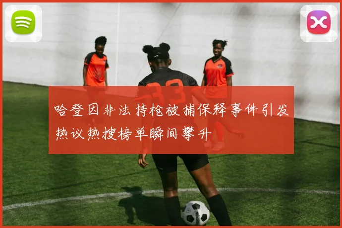 哈登因非法持枪被捕保释事件引发热议热搜榜单瞬间攀升